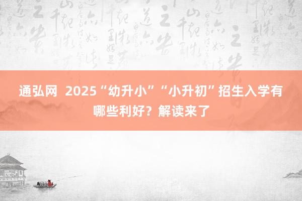 通弘网  2025“幼升小”“小升初”招生入学有哪些利好？解读来了