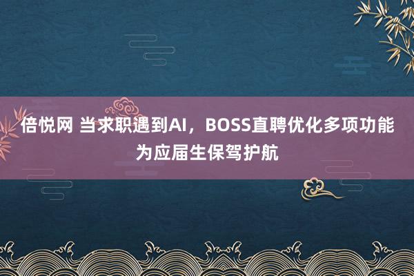 倍悦网 当求职遇到AI，BOSS直聘优化多项功能为应届生保驾护航