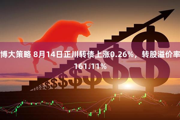 博大策略 8月14日正川转债上涨0.26%，转股溢价率161.11%