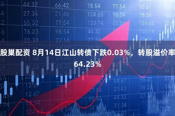 股巢配资 8月14日江山转债下跌0.03%，转股溢价率64.23%